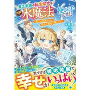 貧乏家族の転生幼女は待望の水魔法の使い手でした～愛する家族とともに枯れた領地を潤します！～【電子限定SS付き】（スターツ出版） [電子書籍]