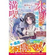本好き地味令嬢は、自由を満喫していますので。～今さら助けてくれと言われても、二度と家には戻りません！～【電子限定SS付き】（スターツ出版） [電子書籍]