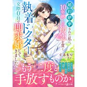 婚約破棄された私に、10年越しの初恋を貫く執着ドクターが交際0日で即求婚してきました（ハーパーコリンズ・ジャパン） [電子書籍]