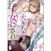 強面の俺が完璧美形な先輩の大きなモノで女にされる（分冊版） 【第6話】（ぶんか社） [電子書籍]