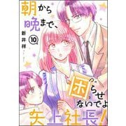 朝から晩まで、困らせないでよ矢上社長！（分冊版） 【第10話】（ぶんか社） [電子書籍]