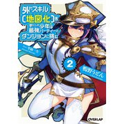 【期間限定閲覧 無料お試し版 2025年9月21日まで】外れスキル【地図化（マッピング）】を手にした少年は最強パーティーとダンジョンに挑む 2（オーバーラップ） [電子書籍]