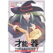 「才能の器」で目指す迷宮最深部 スキル横伸ばしのはずが、万能チートだった！ （7）（マンガボックス） [電子書籍]