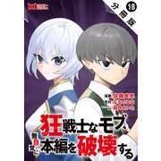 狂戦士なモブ、無自覚に本編を破壊する（コミック） 分冊版 ： 18（双葉社） [電子書籍]
