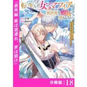 転生した女マフィアは異世界で平凡に暮らしたい～暗殺者一家の伯爵令嬢ですが、天使と悪魔な団長がつきまとってきます～【分冊版】18（ANIMAXコミックス）（一二三書房） [電子書籍]