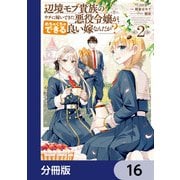 辺境モブ貴族のウチに嫁いできた悪役令嬢が、めちゃくちゃできる良い嫁なんだが？【分冊版】 16（KADOKAWA） [電子書籍]