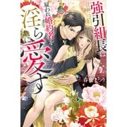 強引組長は雇われ婚約者を淫らに愛す（アルファポリス） [電子書籍]