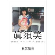 眞須美 ～死刑判決は『シルエット・ロマンス』を聴きながら～（幻冬舎） [電子書籍]