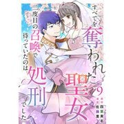 すべてを奪われた聖女～二度目の召喚で待っていたのは処刑でした～（9）（ビーグリー） [電子書籍]