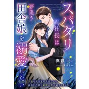 スパダリ副社長は夢追う田舎娘を溺愛したい～才能を見込まれ上京したら、再会した彼と秘密の恋が始まりました～（夢中文庫） [電子書籍]