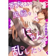 番犬くんの風紀をにゃんとか乱したい【電子単行本版】【限定描き下ろし付き】（英和出版社） [電子書籍]