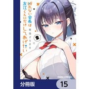 断れない会長は友江くんにだけしてあげたい【分冊版】 15（KADOKAWA） [電子書籍]