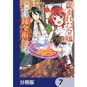 蔑まれた令嬢は、第二の人生で憧れの錬金術師の道を選ぶ ～夢を叶えた見習い錬金術師の第一歩～【分冊版】 7（KADOKAWA） [電子書籍]