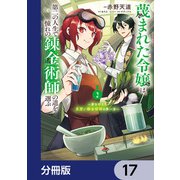 蔑まれた令嬢は、第二の人生で憧れの錬金術師の道を選ぶ ～夢を叶えた見習い錬金術師の第一歩～【分冊版】 17（KADOKAWA） [電子書籍]