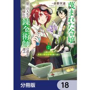 蔑まれた令嬢は、第二の人生で憧れの錬金術師の道を選ぶ ～夢を叶えた見習い錬金術師の第一歩～【分冊版】 18（KADOKAWA） [電子書籍]