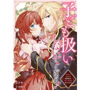 子ども扱いしないでください！ 幼女化しちゃった完璧淑女は、騎士団長に甘やかされる（分冊版）第1話（アルファポリス） [電子書籍]