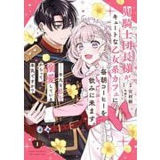 【期間限定閲覧 試し読み増量版 2025年9月25日まで】鬼騎士団長様がキュートな乙女系カフェに毎朝コーヒーを飲みに来ます。・・・・・・平凡な私を溺愛しているからって、本気ですか？（コミック） 1巻（スクウェア･エニックス） [電子書籍]