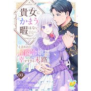 貴女にかまう暇はないと言われた侯爵令嬢の幸せすぎる末路【第3話】（ジュリアンパブリッシング） [電子書籍]