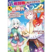 【期間限定価格 2025年9月26日まで】非戦闘職の魔道具研究員、実は規格外のSランク魔導師 ～勤務時間外に無給で成果を上げてきたのに無能と言われて首になりました～（SBクリエイティブ） [電子書籍]