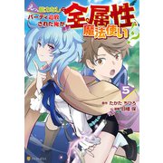 えっ、能力なしでパーティ追放された俺が全属性魔法使い！？5（アルファポリス） [電子書籍]