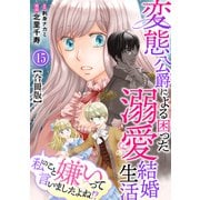 私のこと嫌いって言いましたよね！？変態公爵による困った溺愛結婚生活 合冊版 15（秋水社ORIGINAL） [電子書籍]