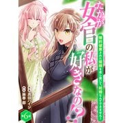 たかが女官の私が好きなの！？ 婚約破棄された姫様を差し置いて、結婚なんてできません！6（秋水社ORIGINAL） [電子書籍]