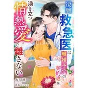 凄腕救急医は離婚予定の契約妻を湧き立つ情熱愛で離さない（スターツ出版） [電子書籍]