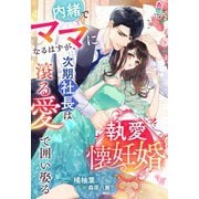 執愛懐妊婚～内緒でママになるはずが、次期社長は滾る愛で囲い娶る～（スターツ出版） [電子書籍]