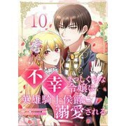 不幸まっしぐらな令嬢は英雄騎士侯爵に溺愛される 10（シーモアコミックス） [電子書籍]