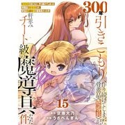 【特装版】300年引きこもり、作り続けてしまった骨董品《魔導具》が、軒並みチート級の魔導具だった件（15）（ライブコミックス） [電子書籍]