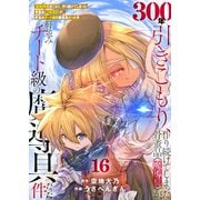 【特装版】300年引きこもり、作り続けてしまった骨董品《魔導具》が、軒並みチート級の魔導具だった件（16）（ライブコミックス） [電子書籍]