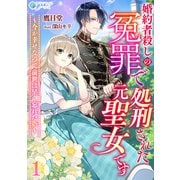 婚約者殺しの冤罪で処刑された元聖女です～今が幸せなので前世は早く忘れたい～（1）（アマゾナイトノベルズ） [電子書籍]