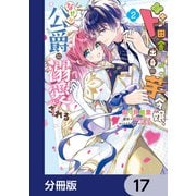 ド田舎出身の芋令嬢、なぜか公爵に溺愛される【分冊版】 17（KADOKAWA） [電子書籍]