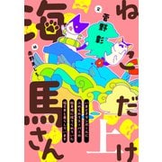 ねこだけ海馬さん～いまどきダンボールに入れられてスーパーの駐車場に捨てられていた猫兄弟と暮らしています～（上）（新書館） [電子書籍]