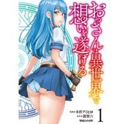 おっさんは異世界で想いを遂げる 1（マガジンハウス） [電子書籍]