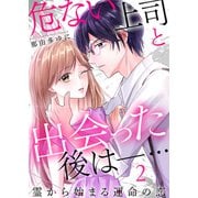 危ない上司と出会った後は―・・・ 霊から始まる運命の恋（2）（DPNプラス） [電子書籍]