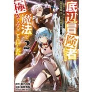 【期間限定閲覧 無料お試し版 2025年10月2日まで】底辺冒険者だけど魔法を極めてみることにした ～無能スキルから神スキルに進化した【魔法創造】と【アイテム作成】で無双する～（2）（講談社） [電子書籍]