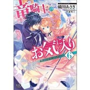 【期間限定価格 2025年10月3日まで】竜騎士のお気に入り： 6 ふたりは使命を遂行中【特典SS付】（一迅社） [電子書籍]