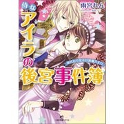 【期間限定価格 2025年10月3日まで】侍女アイラの後宮事件簿 身代わり皇女は波瀾万丈！？（一迅社） [電子書籍]