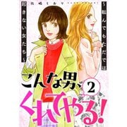こんな男、くれてやる！～転んでもただでは起きない女たち～ 2巻（笠倉出版社） [電子書籍]