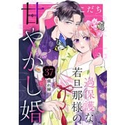 過保護な若旦那様の甘やかし婚（comic tint）分冊版（37）（講談社） [電子書籍]