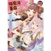 猫魔法が世界に革命を起こすそうですよ？～劣等種なんて言われるのならケモノ魔法でリベンジします！～（ノヴァコミックス）2（一二三書房） [電子書籍]