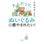 大人だって、ぬいぐるみに癒やされたい！（PHP研究所） [電子書籍]