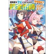【期間限定価格 2025年10月13日まで】冒険者をクビになったので、錬金術師として出直します！ ～辺境開拓？よし、俺に任せとけ！ ： 6（双葉社） [電子書籍]