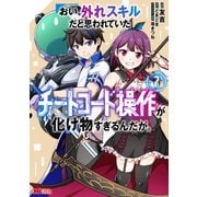 おい、外れスキルだと思われていた《チートコード操作》が化け物すぎるんだが。（コミック） ： 7（双葉社） [電子書籍]