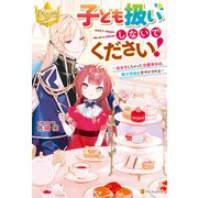 【期間限定閲覧 試し読み増量版 2025年10月9日まで】子ども扱いしないでください！ 幼女化しちゃった完璧淑女は、騎士団長に甘やかされる（アルファポリス） [電子書籍]