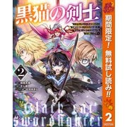 【期間限定閲覧 無料お試し版 2025年10月7日まで】黒猫の剣士～ブラックなパーティを辞めたらS級冒険者にスカウトされました。今さら「戻ってきて」と言われても「もう遅い」です～ 2（集英社） [電子書籍]