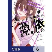 ド根暗少女が再生回数1億級のアイドル幽霊に憑依されました【分冊版】 6（KADOKAWA） [電子書籍]