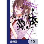 ド根暗少女が再生回数1億級のアイドル幽霊に憑依されました【分冊版】 10（KADOKAWA） [電子書籍]