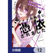 ド根暗少女が再生回数1億級のアイドル幽霊に憑依されました【分冊版】 12（KADOKAWA） [電子書籍]
